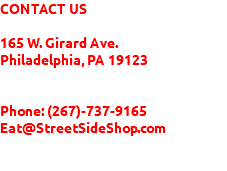 CONTACT US 165 W. Girard Ave. Philadelphia, PA 19123 Phone: (267)-737-9165 Eat@StreetSideShop.com 
